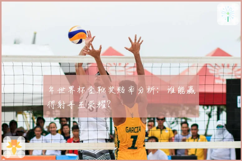 年世界杯金靴奖赔率分析：谁能赢得射手王荣耀？