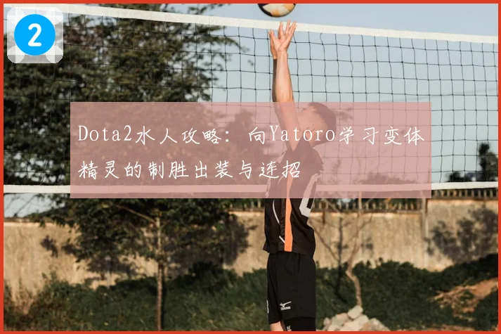Dota2水人攻略：向Yatoro学习变体精灵的制胜出装与连招