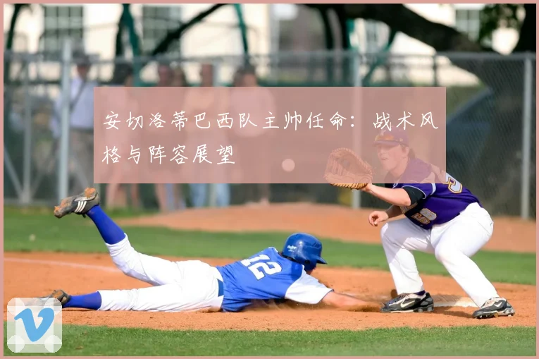 安切洛蒂巴西队主帅任命：战术风格与阵容展望