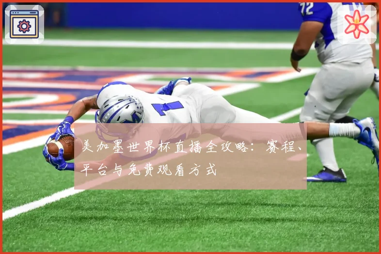 美加墨世界杯直播全攻略：赛程、平台与免费观看方式