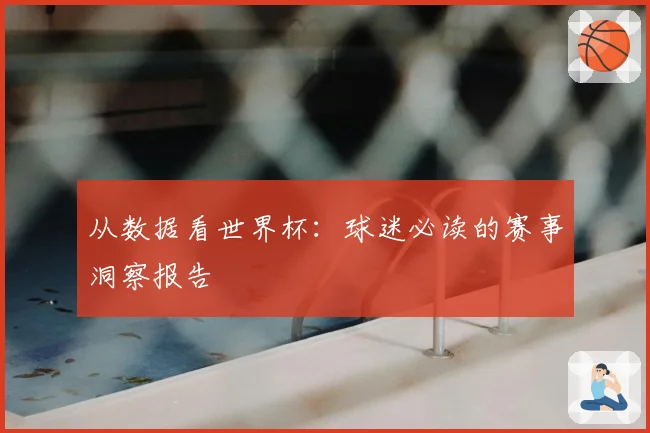 从数据看世界杯：球迷必读的赛事洞察报告