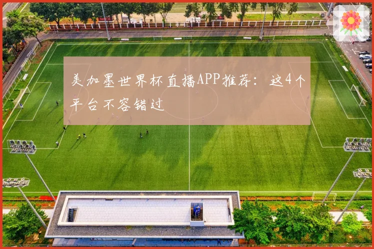 美加墨世界杯直播APP推荐：这4个平台不容错过