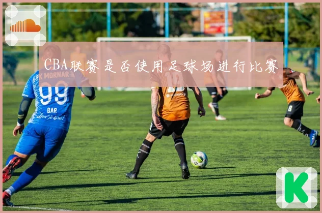 CBA联赛是否使用足球场进行比赛