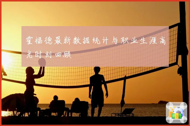 霍福德最新数据统计与职业生涯高光时刻回顾