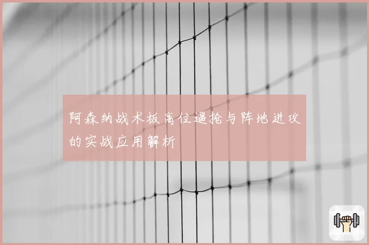 阿森纳战术板高位逼抢与阵地进攻的实战应用解析