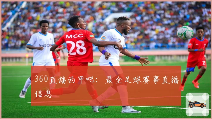 360直播西甲吧：最全足球赛事直播信息